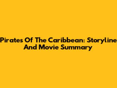Pirates Of The Caribbean: Storyline And Movie Summary
