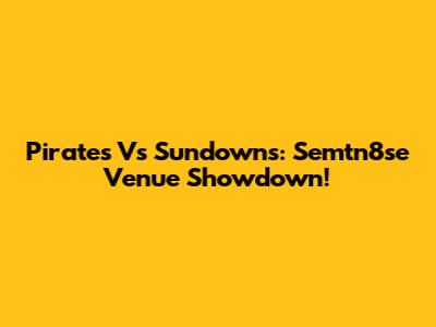 Pirates Vs Sundowns: Semtn8se Venue Showdown!