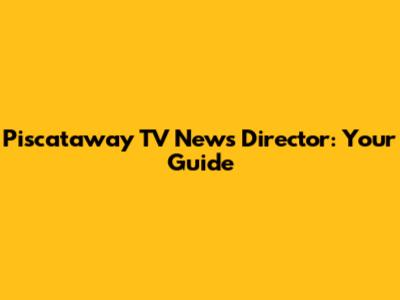 Piscataway TV News Director: Your Guide
