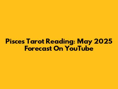 Pisces Tarot Reading: May 2025 Forecast On YouTube
