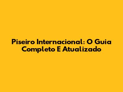 Piseiro Internacional: O Guia Completo E Atualizado