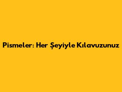 Pismeler: Her Şeyiyle Kılavuzunuz
