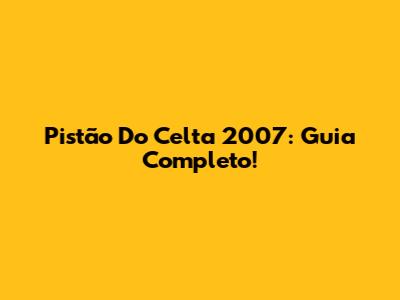 Pistão Do Celta 2007: Guia Completo!