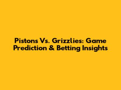 Pistons Vs. Grizzlies: Game Prediction & Betting Insights