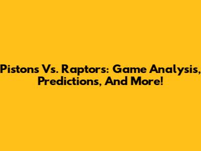 Pistons Vs. Raptors: Game Analysis, Predictions, And More!