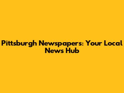 Pittsburgh Newspapers: Your Local News Hub