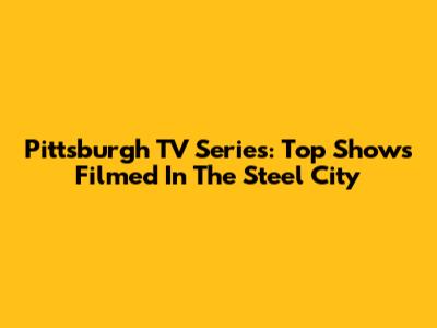 Pittsburgh TV Series: Top Shows Filmed In The Steel City