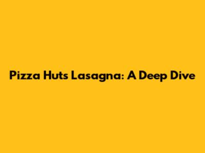 Pizza Hut's Lasagna: A Deep Dive