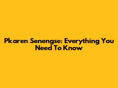 Pkaren Senengse: Everything You Need To Know