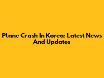 Plane Crash In Korea: Latest News And Updates