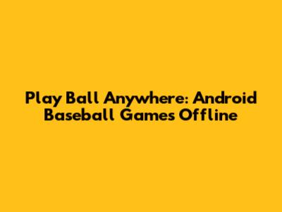 Play Ball Anywhere: Android Baseball Games Offline