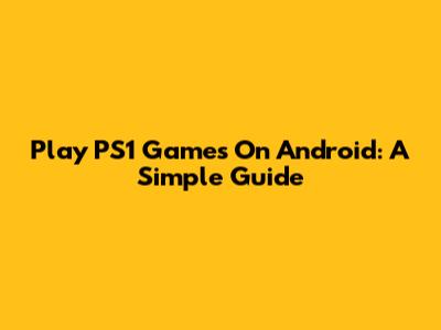 Play PS1 Games On Android: A Simple Guide