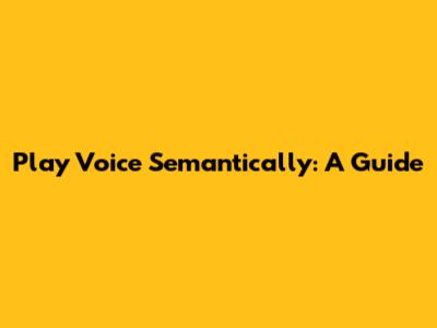 Play Voice Semantically: A Guide