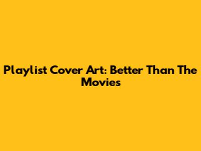 Playlist Cover Art: Better Than The Movies