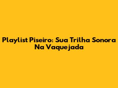 Playlist Piseiro: Sua Trilha Sonora Na Vaquejada