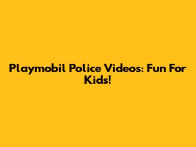 Playmobil Police Videos: Fun For Kids!