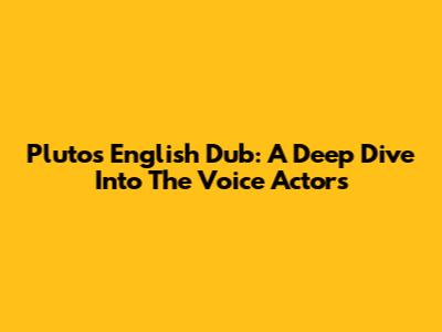 Pluto's English Dub: A Deep Dive Into The Voice Actors