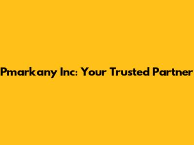 Pmarkany Inc: Your Trusted Partner