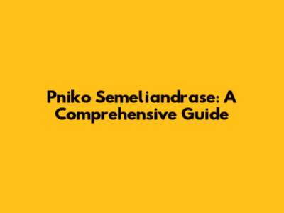Pniko Semeliandrase: A Comprehensive Guide