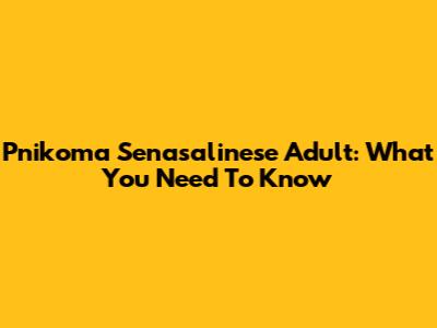 Pnikoma Senasalinese Adult: What You Need To Know