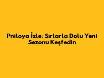 Pniloya İzle: Sırlarla Dolu Yeni Sezonu Keşfedin