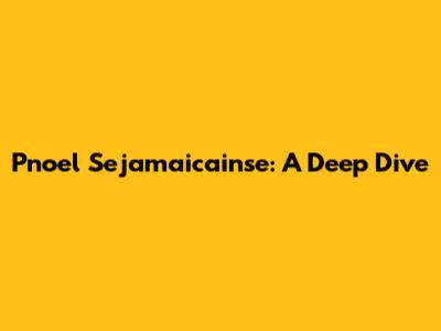 Pnoel Sejamaicainse: A Deep Dive