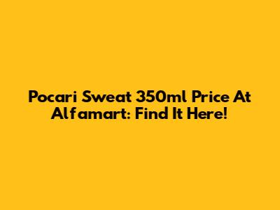 Pocari Sweat 350ml Price At Alfamart: Find It Here!
