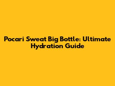Pocari Sweat Big Bottle: Ultimate Hydration Guide