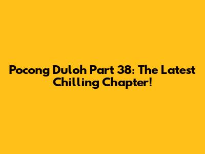 Pocong Duloh Part 38: The Latest Chilling Chapter!