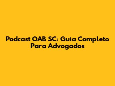 Podcast OAB SC: Guia Completo Para Advogados