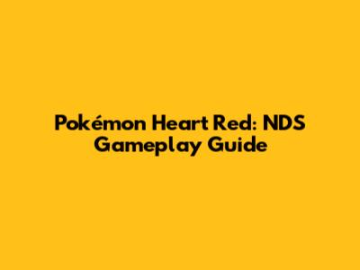 Pokémon Heart Red: NDS Gameplay Guide
