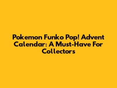 Pokemon Funko Pop! Advent Calendar: A Must-Have For Collectors