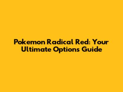 Pokemon Radical Red: Your Ultimate Options Guide
