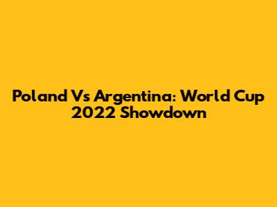 Poland Vs Argentina: World Cup 2022 Showdown