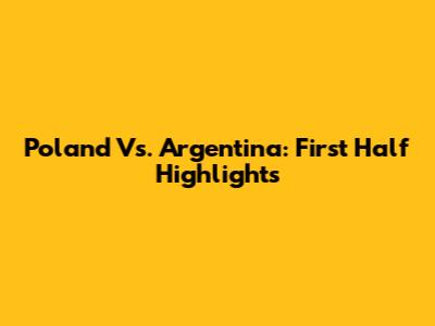 Poland Vs. Argentina: First Half Highlights