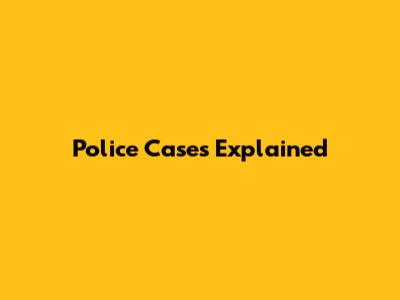 Police Cases Explained