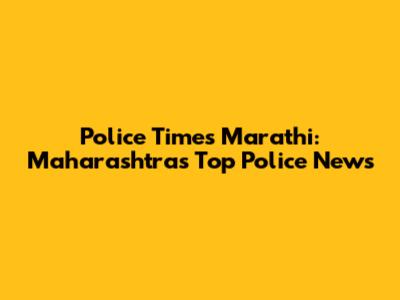 Police Times Marathi: Maharashtra's Top Police News