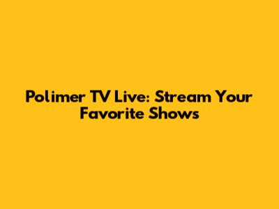 Polimer TV Live: Stream Your Favorite Shows