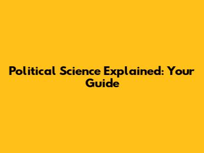 Political Science Explained: Your Guide