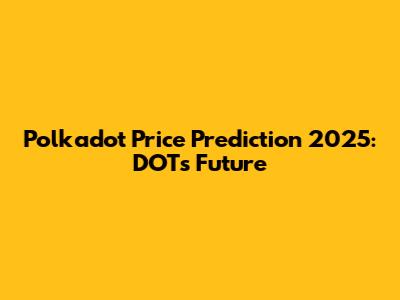 Polkadot Price Prediction 2025: DOT's Future