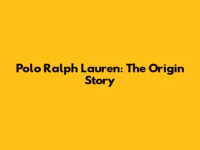 Polo Ralph Lauren: The Origin Story