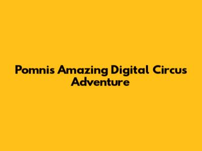 Pomni's Amazing Digital Circus Adventure