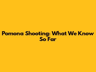 Pomona Shooting: What We Know So Far