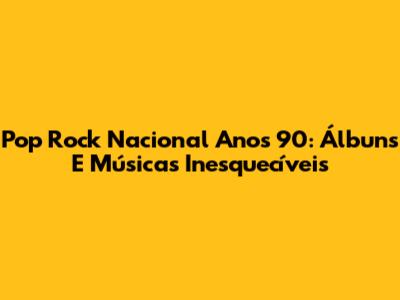 Pop Rock Nacional Anos 90: Álbuns E Músicas Inesquecíveis