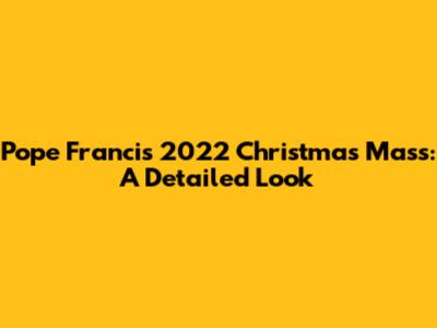 Pope Francis' 2022 Christmas Mass: A Detailed Look