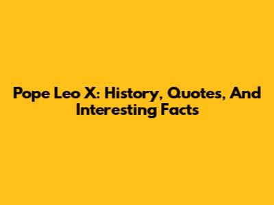 Pope Leo X: History, Quotes, And Interesting Facts