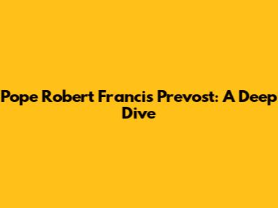 Pope Robert Francis Prevost: A Deep Dive