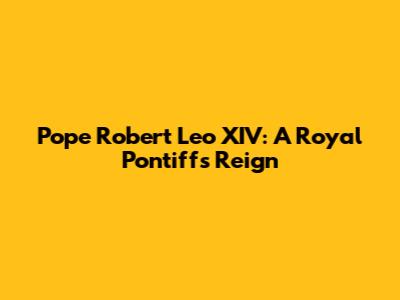 Pope Robert Leo XIV: A Royal Pontiff's Reign