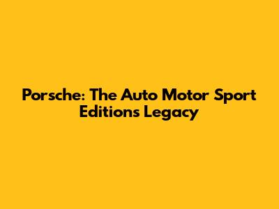 Porsche: The Auto Motor Sport Edition's Legacy
