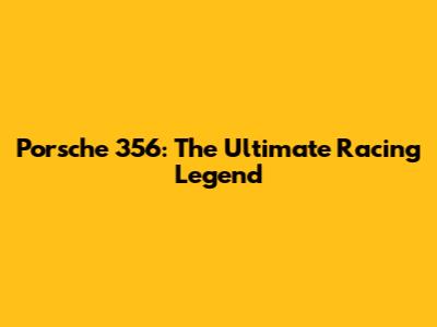 Porsche 356: The Ultimate Racing Legend